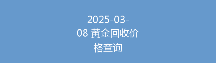 2025-03-08 黄金回收价格查询
