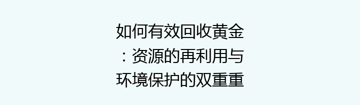 如何有效回收黄金：资源的再利用与环境保护的双重重要性