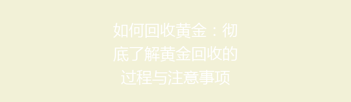 如何回收黄金：彻底了解黄金回收的过程与注意事项