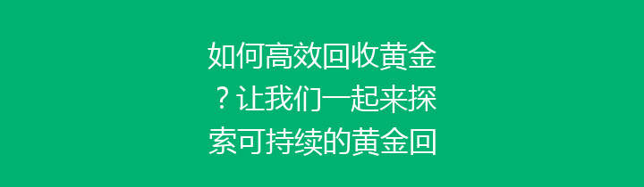 如何高效回收黄金？让我们一起来探索可持续的黄金回收方法与途径