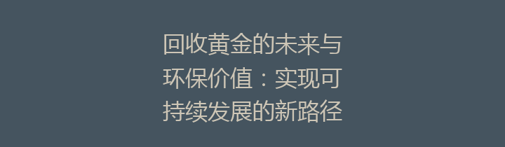 回收黄金的未来与环保价值：实现可持续发展的新路径