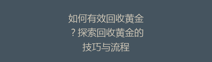 如何有效回收黄金？探索回收黄金的技巧与流程