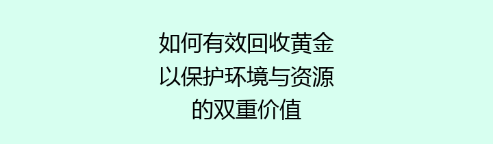 如何有效回收黄金以保护环境与资源的双重价值