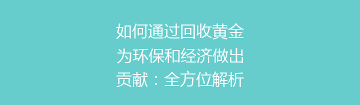 如何通过回收黄金为环保和经济做出贡献：全方位解析与实施策略