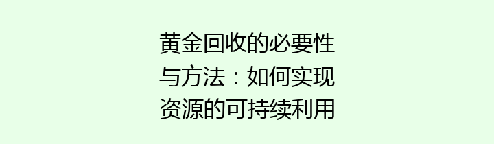 黄金回收的必要性与方法：如何实现资源的可持续利用
