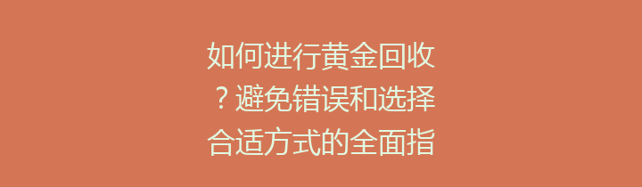 如何进行黄金回收？避免错误和选择合适方式的全面指南