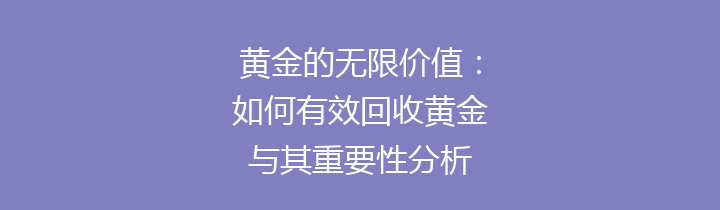黄金的无限价值：如何有效回收黄金与其重要性分析