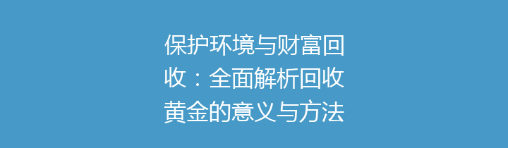 保护环境与财富回收：全面解析回收黄金的意义与方法