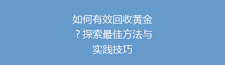 如何有效回收黄金？探索最佳方法与实践技巧