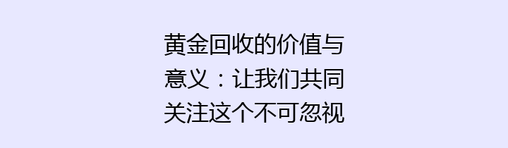 黄金回收的价值与意义：让我们共同关注这个不可忽视的环保机会