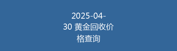 2025-04-30 黄金回收价格查询