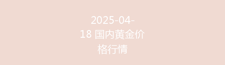 2025-04-18 国内黄金价格行情