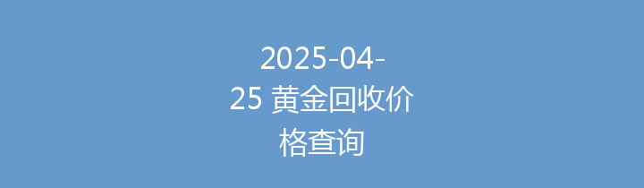 2025-04-25 黄金回收价格查询