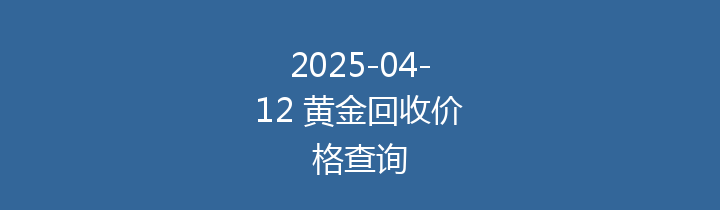 2025-04-12 黄金回收价格查询