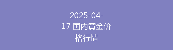 2025-04-17 国内黄金价格行情