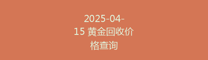 2025-04-15 黄金回收价格查询