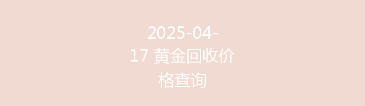 2025-04-17 黄金回收价格查询