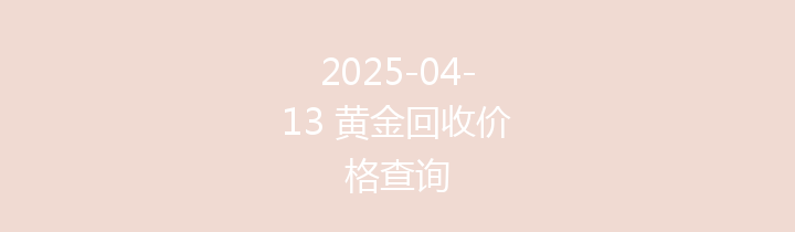 2025-04-13 黄金回收价格查询