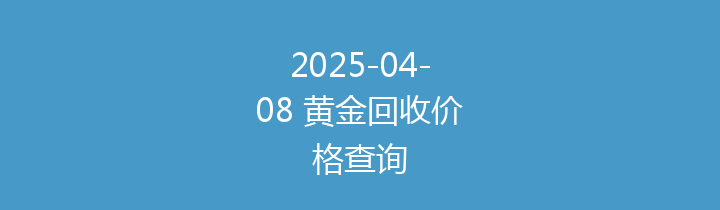 2025-04-08 黄金回收价格查询
