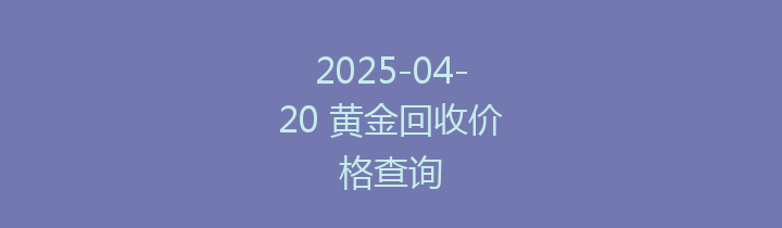 2025-04-20 黄金回收价格查询