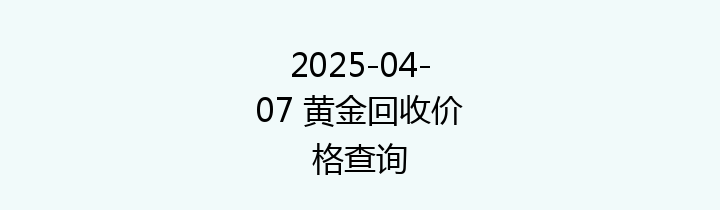 2025-04-07 黄金回收价格查询