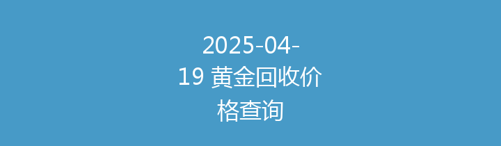 2025-04-19 黄金回收价格查询