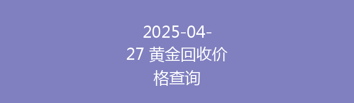 2025-04-27 黄金回收价格查询