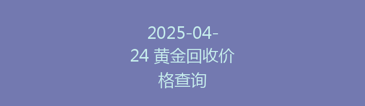 2025-04-24 黄金回收价格查询