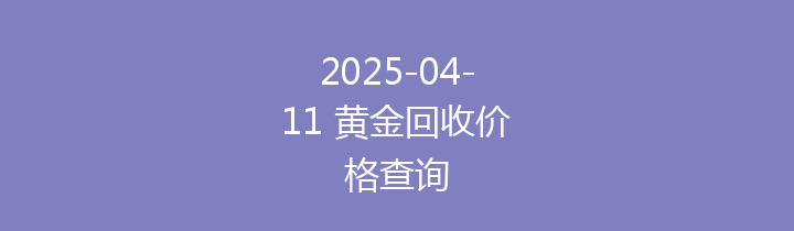 2025-04-11 黄金回收价格查询