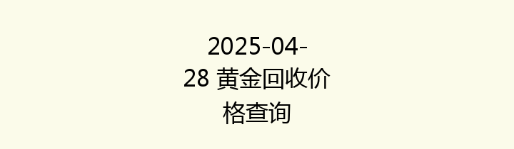 2025-04-28 黄金回收价格查询