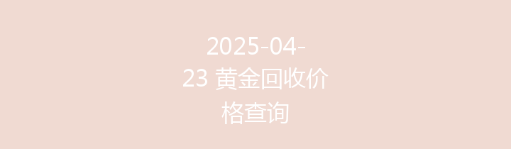 2025-04-23 黄金回收价格查询