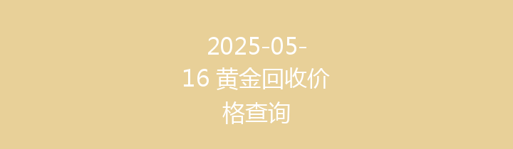 2025-05-16 黄金回收价格查询