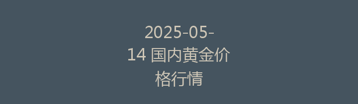 2025-05-14 国内黄金价格行情