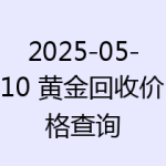 2025-05-10 黄金回收价格查询