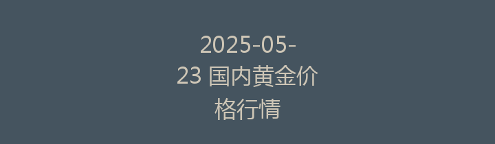 2025-05-23 国内黄金价格行情