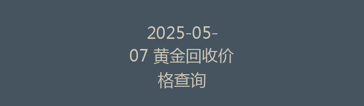 2025-05-07 黄金回收价格查询