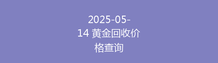 2025-05-14 黄金回收价格查询