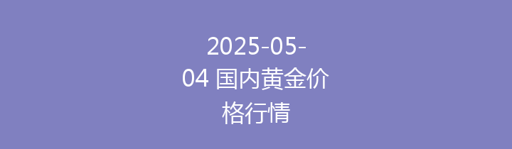 2025-05-04 国内黄金价格行情