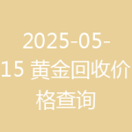 2025-05-15 黄金回收价格查询