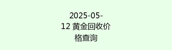 2025-05-12 黄金回收价格查询