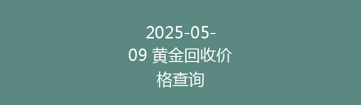 2025-05-09 黄金回收价格查询