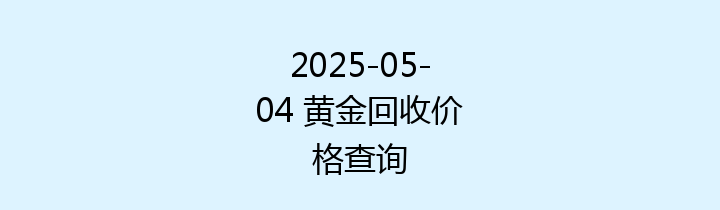 2025-05-04 黄金回收价格查询