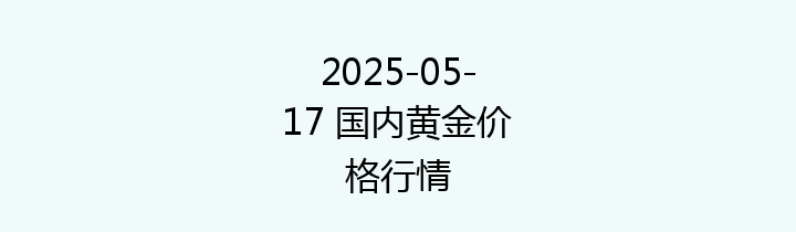 2025-05-17 国内黄金价格行情