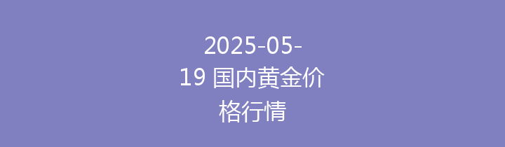 2025-05-19 国内黄金价格行情