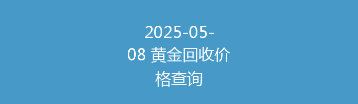 2025-05-08 黄金回收价格查询