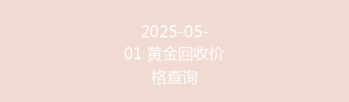 2025-05-01 黄金回收价格查询