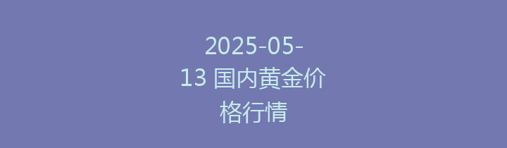 2025-05-13 国内黄金价格行情