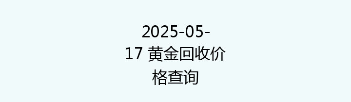 2025-05-17 黄金回收价格查询