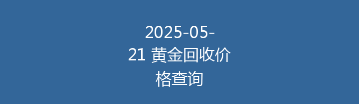 2025-05-21 黄金回收价格查询