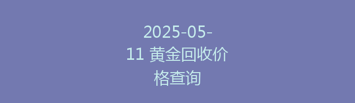 2025-05-11 黄金回收价格查询